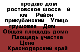 продаю дом ростовское шоссе 9-й км. › Район ­ прикубанский › Улица ­ грушовая › Дом ­ 7 › Общая площадь дома ­ 50 › Площадь участка ­ 600 › Цена ­ 2 900 000 - Краснодарский край, Краснодар г. Недвижимость » Дома, коттеджи, дачи продажа   